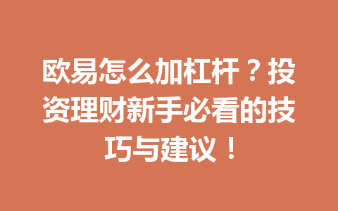 欧易怎么加杠杆？投资理财新手必看的技巧与建议！