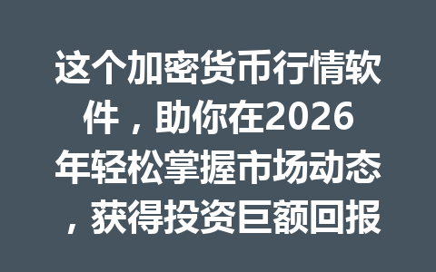 这个加密货币行情软件，助你在2026年轻松掌握市场动态，获得投资巨额回报！