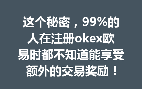 这个秘密，99%的人在注册okex欧易时都不知道能享受额外的交易奖励！