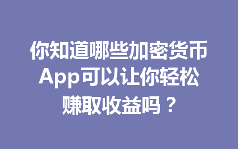 你知道哪些加密货币App可以让你轻松赚取收益吗？