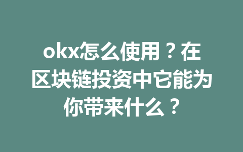 okx怎么使用？在区块链投资中它能为你带来什么？