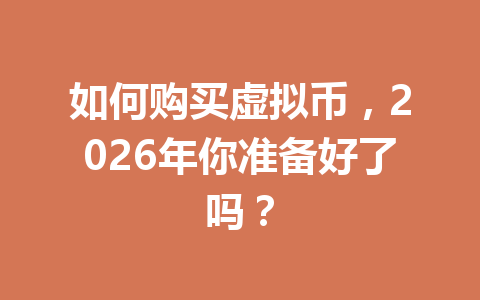 如何购买虚拟币,2026年你准备好了吗? 如何购买虚拟币,2026年你准备好了吗?