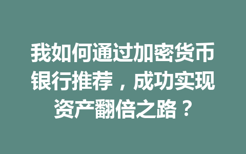 我如何通过加密货币银行推荐，成功实现资产翻倍之路？