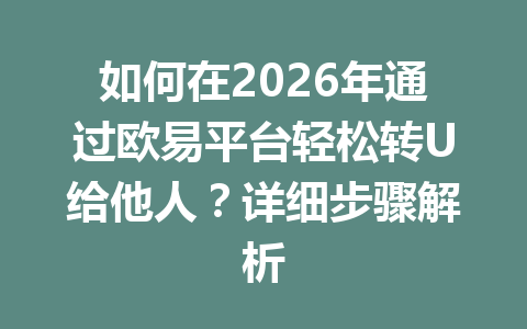 如何在2026年通过欧易平台轻松转U给他人？详细步骤解析