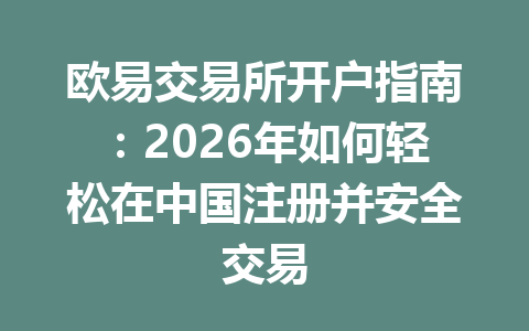 欧易交易所开户指南：2026年如何轻松在中国注册并安全交易