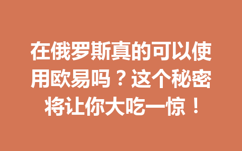 在俄罗斯真的可以使用欧易吗？这个秘密将让你大吃一惊！