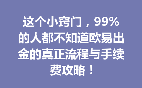 这个小窍门，99%的人都不知道欧易出金的真正流程与手续费攻略！