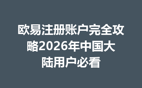 欧易注册账户完全攻略2026年中国大陆用户必看