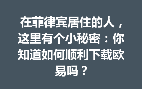 在菲律宾居住的人,这里有个小秘密:你知道如何顺利下载欧易吗? 在菲律宾居住的人,这里有个小秘密:你知道如何顺利下载欧易吗?