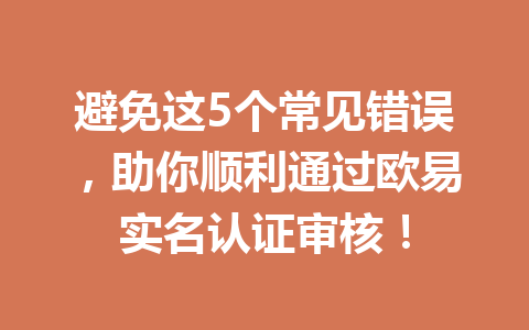 避免这5个常见错误,助你顺利通过欧易实名认证审核! 避免这5个常见错误,助你顺利通过欧易实名认证审核!