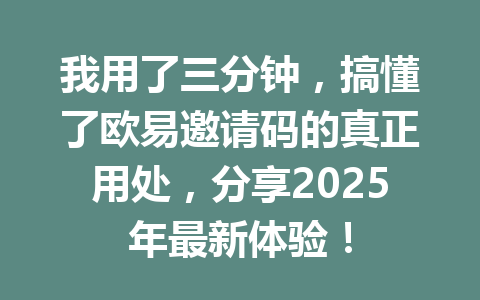 我用了三分钟，搞懂了欧易邀请码的真正用处，分享2025年最新体验！