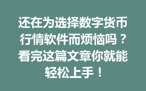 还在为选择数字货币行情软件而烦恼吗?看完这篇文章你就能轻松上手! 还在为选择数字货币行情软件而烦恼吗?看完这篇文章你就能轻松上手!