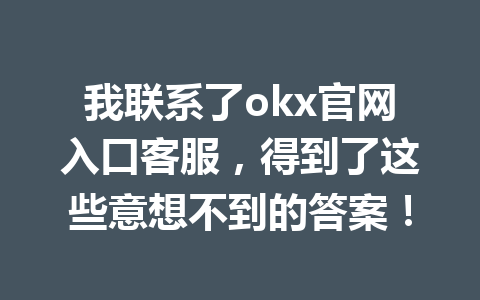 我联系了okx官网入口客服，得到了这些意想不到的答案！