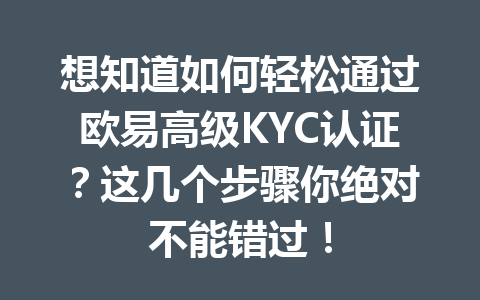 想知道如何轻松通过欧易高级KYC认证？这几个步骤你绝对不能错过！