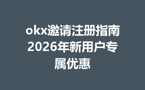 okx邀请注册指南2026年新用户专属优惠
