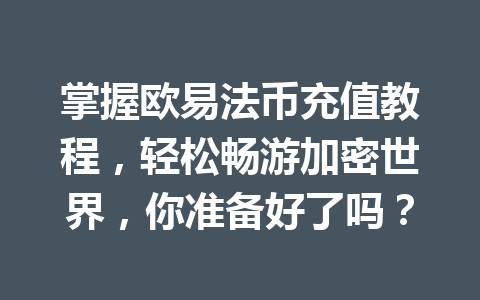 掌握欧易法币充值教程，轻松畅游加密世界，你准备好了吗？