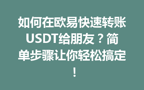 如何在欧易快速转账USDT给朋友？简单步骤让你轻松搞定！