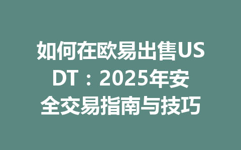 如何在欧易出售USDT：2025年安全交易指南与技巧