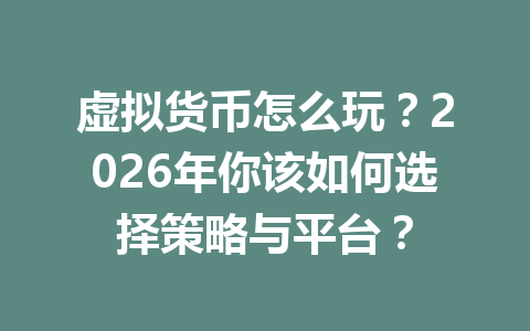虚拟货币怎么玩?2026年你该如何选择策略与平台? 虚拟货币怎么玩?2026年你该如何选择策略与平台?