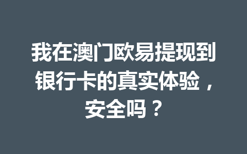 我在澳门欧易提现到银行卡的真实体验，安全吗？