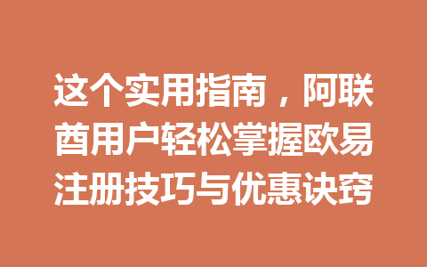这个实用指南，阿联酋用户轻松掌握欧易注册技巧与优惠诀窍