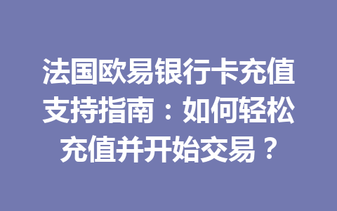 法国欧易银行卡充值支持指南：如何轻松充值并开始交易？
