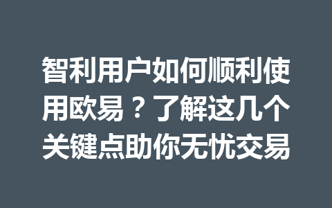 智利用户如何顺利使用欧易？了解这几个关键点助你无忧交易