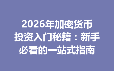 2026年加密货币投资入门秘籍:新手必看的一站式指南 2026年加密货币投资入门秘籍:新手必看的一站式指南