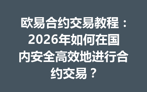 欧易合约交易教程：2026年如何在国内安全高效地进行合约交易？