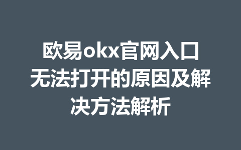 欧易okx官网入口无法打开的原因及解决方法解析