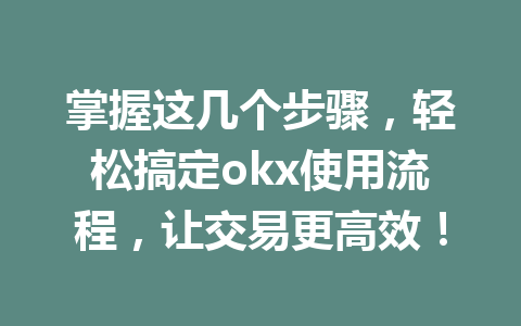 掌握这几个步骤,轻松搞定okx使用流程,让交易更高效! 掌握这几个步骤,轻松搞定okx使用流程,让交易更高效!
