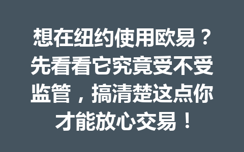 想在纽约使用欧易？先看看它究竟受不受监管，搞清楚这点你才能放心交易！