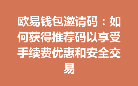 欧易钱包邀请码：如何获得推荐码以享受手续费优惠和安全交易