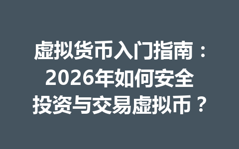 虚拟货币入门指南:2026年如何安全投资与交易虚拟币? 虚拟货币入门指南:2026年如何安全投资与交易虚拟币?