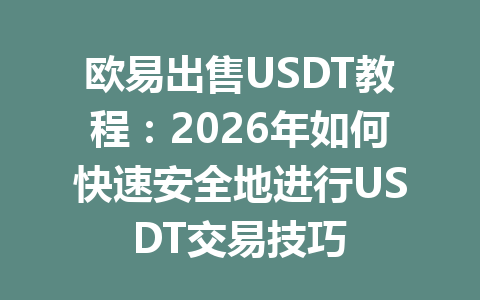 欧易出售USDT教程：2026年如何快速安全地进行USDT交易技巧