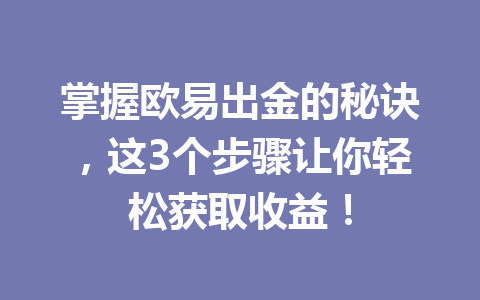 掌握欧易出金的秘诀，这3个步骤让你轻松获取收益！