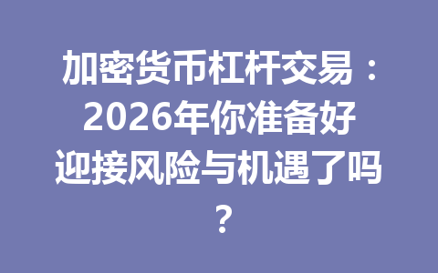 加密货币杠杆交易:2026年你准备好迎接风险与机遇了吗? 加密货币杠杆交易:2026年你准备好迎接风险与机遇了吗?