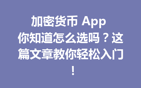 加密货币 App 你知道怎么选吗?这篇文章教你轻松入门! 加密货币 App 你知道怎么选吗?这篇文章教你轻松入门!