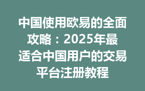 中国使用欧易的全面攻略:2025年最适合中国用户的交易平台注册教程 中国使用欧易的全面攻略:2025年最适合中国用户的交易平台注册教程