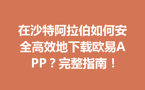 在沙特阿拉伯如何安全高效地下载欧易APP?完整指南! 在沙特阿拉伯如何安全高效地下载欧易APP?完整指南!