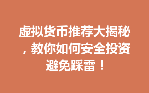 虚拟货币推荐大揭秘,教你如何安全投资避免踩雷! 虚拟货币推荐大揭秘,教你如何安全投资避免踩雷!
