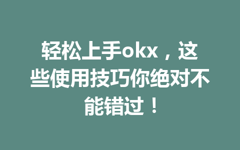 轻松上手okx，这些使用技巧你绝对不能错过！