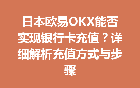 日本欧易OKX能否实现银行卡充值？详细解析充值方式与步骤