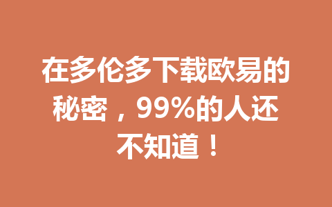 在多伦多下载欧易的秘密，99%的人还不知道！