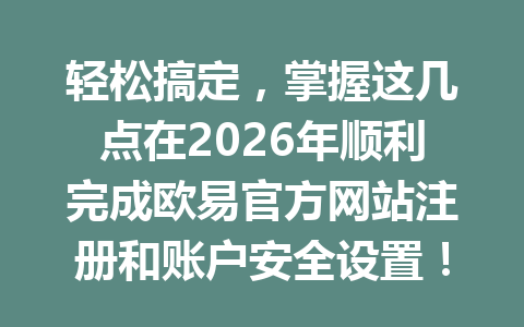 轻松搞定，掌握这几点在2026年顺利完成欧易官方网站注册和账户安全设置！
