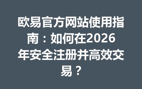 欧易官方网站使用指南:如何在2026年安全注册并高效交易? 欧易官方网站使用指南:如何在2026年安全注册并高效交易?