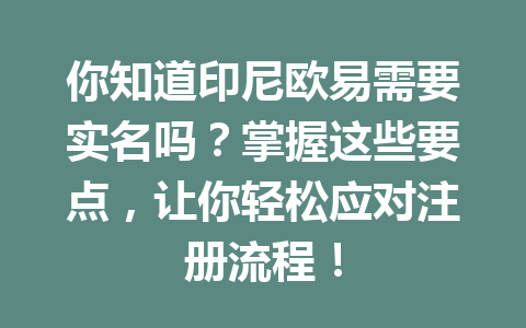 你知道印尼欧易需要实名吗?掌握这些要点,让你轻松应对注册流程! 你知道印尼欧易需要实名吗?掌握这些要点,让你轻松应对注册流程!