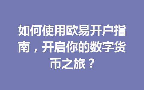 如何使用欧易开户指南,开启你的数字货币之旅? 如何使用欧易开户指南,开启你的数字货币之旅?