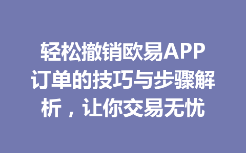 轻松撤销欧易APP订单的技巧与步骤解析,让你交易无忧 轻松撤销欧易APP订单的技巧与步骤解析,让你交易无忧