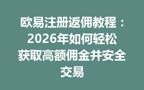 欧易注册返佣教程:2026年如何轻松获取高额佣金并安全交易 欧易注册返佣教程:2026年如何轻松获取高额佣金并安全交易